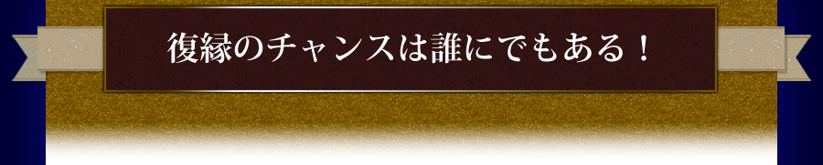 復縁のチャンスは誰にでもある！